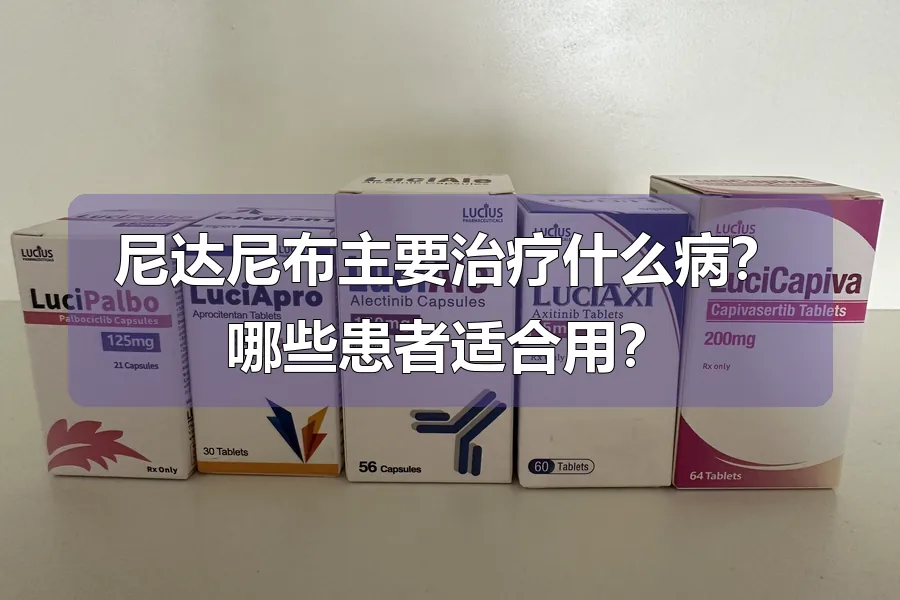 尼达尼布主要治疗什么病?哪些患者适合用?